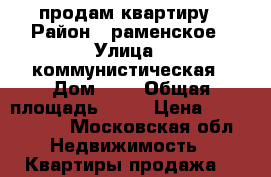 продам квартиру › Район ­ раменское › Улица ­ коммунистическая › Дом ­ 5 › Общая площадь ­ 46 › Цена ­ 4 400 000 - Московская обл. Недвижимость » Квартиры продажа   